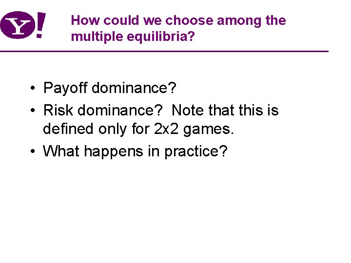 How could we choose among the multiple equilibria? • Payoff dominance? • Risk dominance?