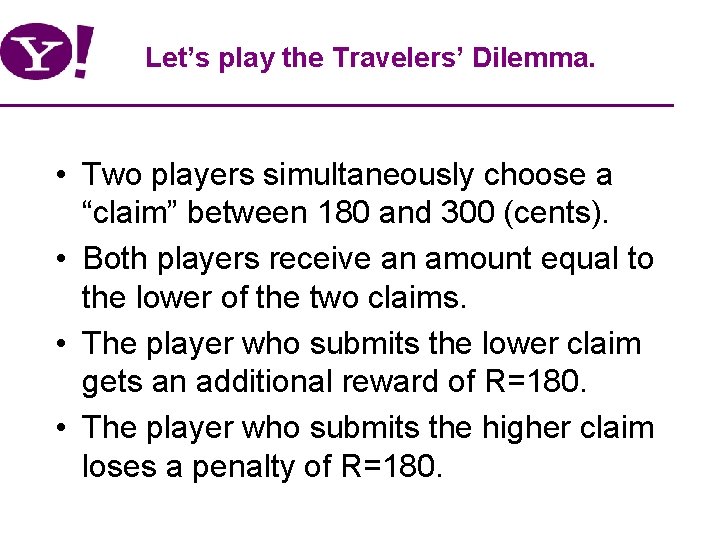 Let’s play the Travelers’ Dilemma. • Two players simultaneously choose a “claim” between 180