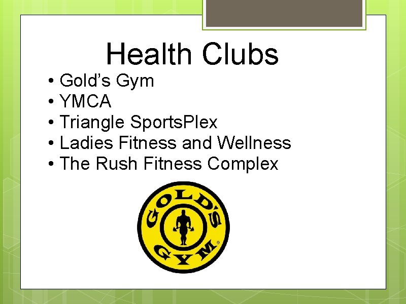 Health Clubs • Gold’s Gym • YMCA • Triangle Sports. Plex • Ladies Fitness