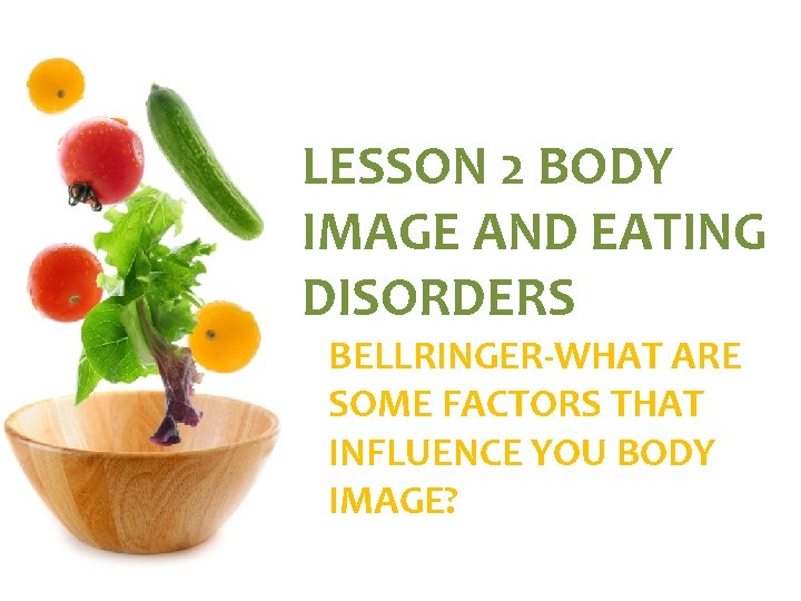 LESSON 2 BODY IMAGE AND EATING DISORDERS BELLRINGER-WHAT ARE SOME FACTORS THAT INFLUENCE YOU