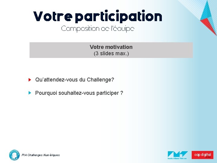 Votre participation Composition de l’équipe Votre motivation (3 slides max. ) Qu’attendez-vous du Challenge?