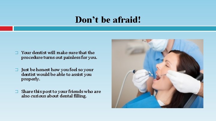 Don’t be afraid! � Your dentist will make sure that the procedure turns out