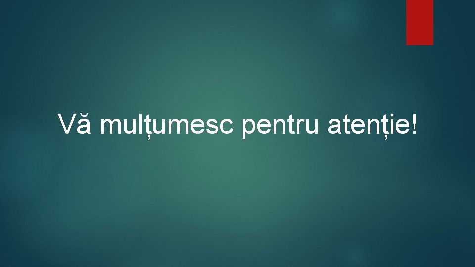Vă mulțumesc pentru atenție! 