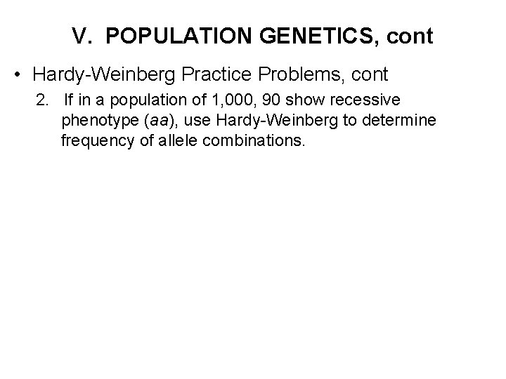 V. POPULATION GENETICS, cont • Hardy-Weinberg Practice Problems, cont 2. If in a population