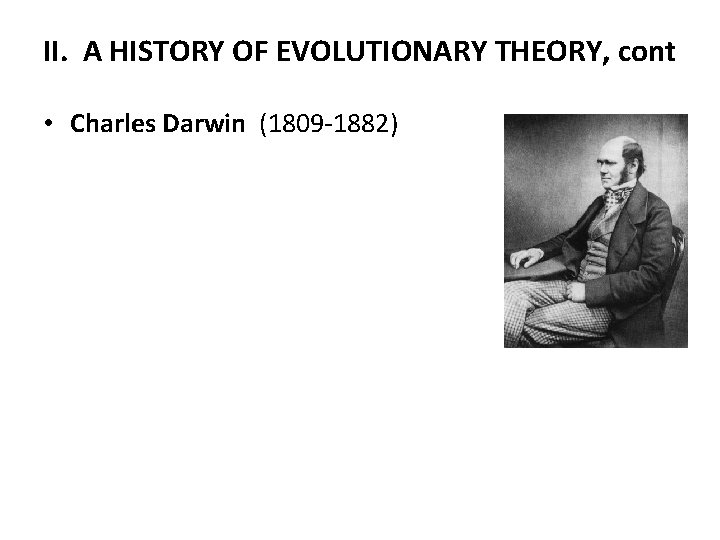 II. A HISTORY OF EVOLUTIONARY THEORY, cont • Charles Darwin (1809 -1882) 