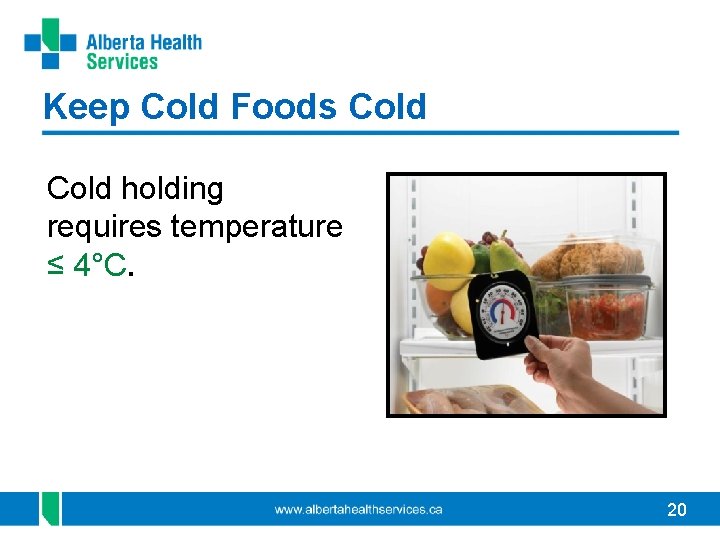 Keep Cold Foods Cold holding requires temperature ≤ 4°C. 20 
