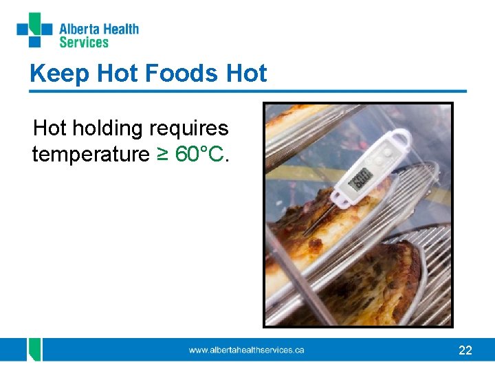 Keep Hot Foods Hot holding requires temperature ≥ 60°C. 22 