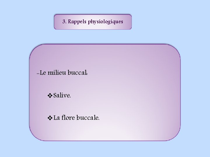 3. Rappels physiologiques -Le milieu buccal: v. Salive. v. La flore buccale. 