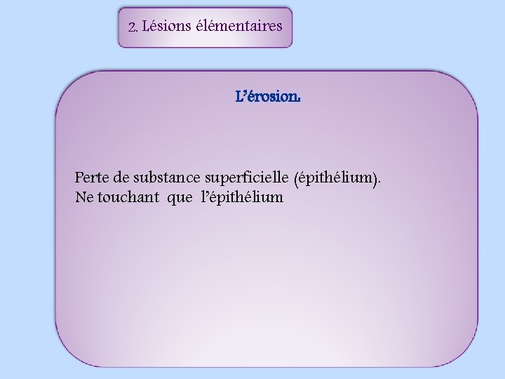 2. Lésions élémentaires L’érosion: Perte de substance superficielle (épithélium). Ne touchant que l’épithélium 