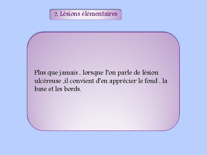 2. Lésions élémentaires Plus que jamais , lorsque l’on parle de lésion ulcéreuse ,