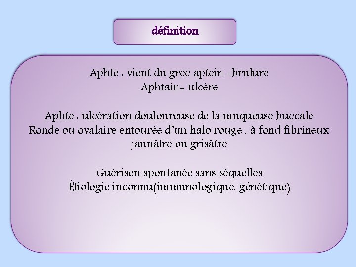 définition Aphte : vient du grec aptein =brulure Aphtain= ulcère Aphte : ulcération douloureuse