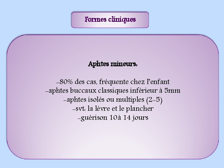 Formes cliniques Aphtes mineurs: -80% des cas, fréquente chez l’enfant -aphtes buccaux classiques inférieur