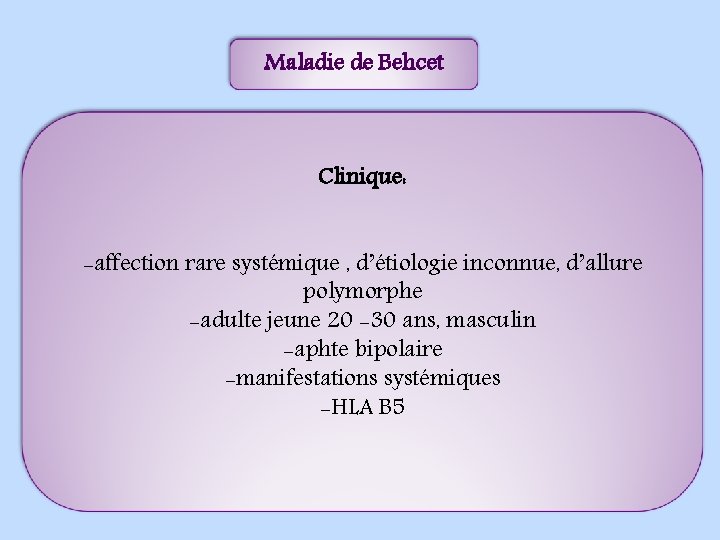 Maladie de Behcet Clinique: -affection rare systémique , d’étiologie inconnue, d’allure polymorphe -adulte jeune