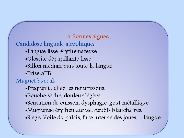 a. Formes aigües: Candidose linguale atrophique: • Langue lisse, érythémateuse, • Glossite dépapillante lisse