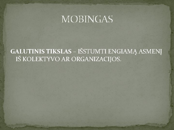 MOBINGAS GALUTINIS TIKSLAS – IŠSTUMTI ENGIAMĄ ASMENĮ IŠ KOLEKTYVO AR ORGANIZACIJOS. 