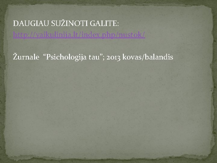 DAUGIAU SUŽINOTI GALITE: http: //vaikulinija. lt/index. php/nustok/ Žurnale “Psichologija tau”; 2013 kovas/balandis 