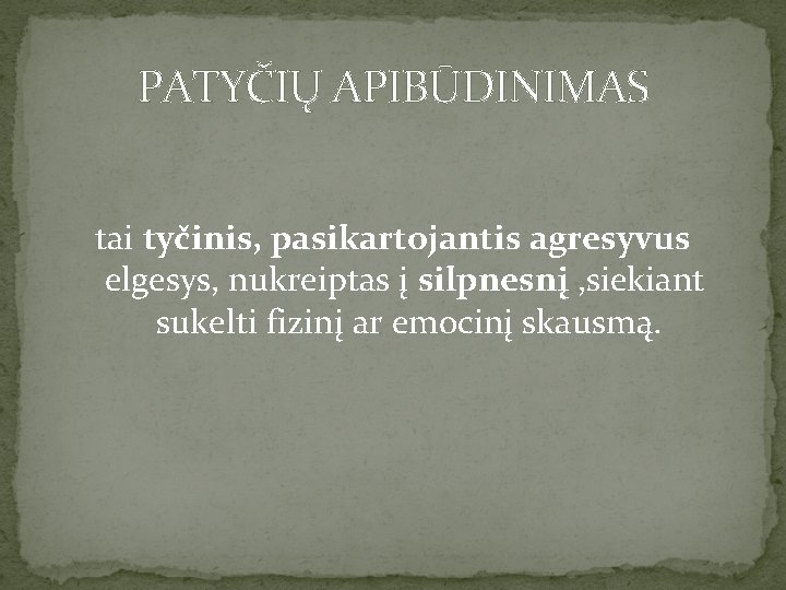 PATYČIŲ APIBŪDINIMAS tai tyčinis, pasikartojantis agresyvus elgesys, nukreiptas į silpnesnį , siekiant sukelti fizinį