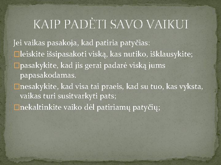 KAIP PADĖTI SAVO VAIKUI Jei vaikas pasakoja, kad patiria patyčias: �leiskite išsipasakoti viską, kas