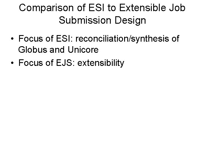Comparison of ESI to Extensible Job Submission Design • Focus of ESI: reconciliation/synthesis of