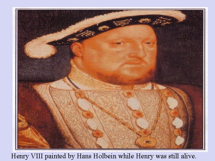 Henry VIII painted by Hans Holbein while Henry was still alive. 