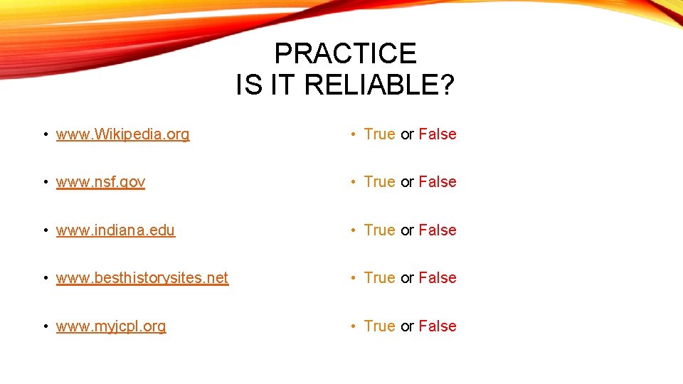 PRACTICE IS IT RELIABLE? • www. Wikipedia. org • True or False • www.