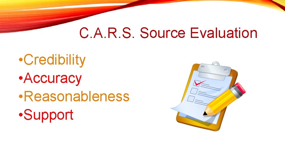 C. A. R. S. Source Evaluation • Credibility • Accuracy • Reasonableness • Support