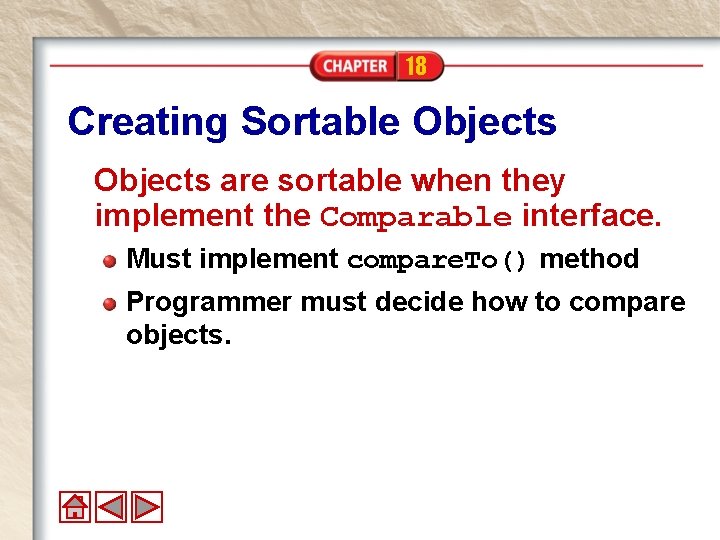 18 Creating Sortable Objects are sortable when they implement the Comparable interface. Must implement 18 Creating Sortable Objects are sortable when they implement the Comparable interface. Must implement
