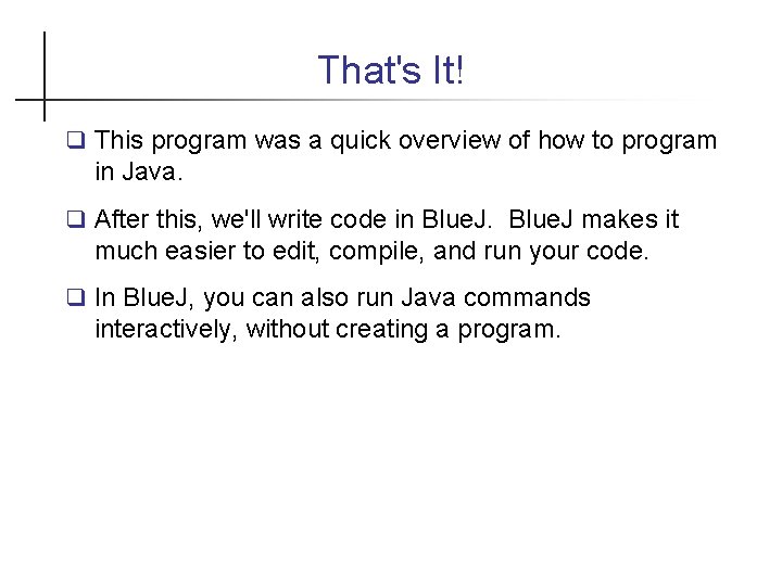 That's It! This program was a quick overview of how to program in Java.