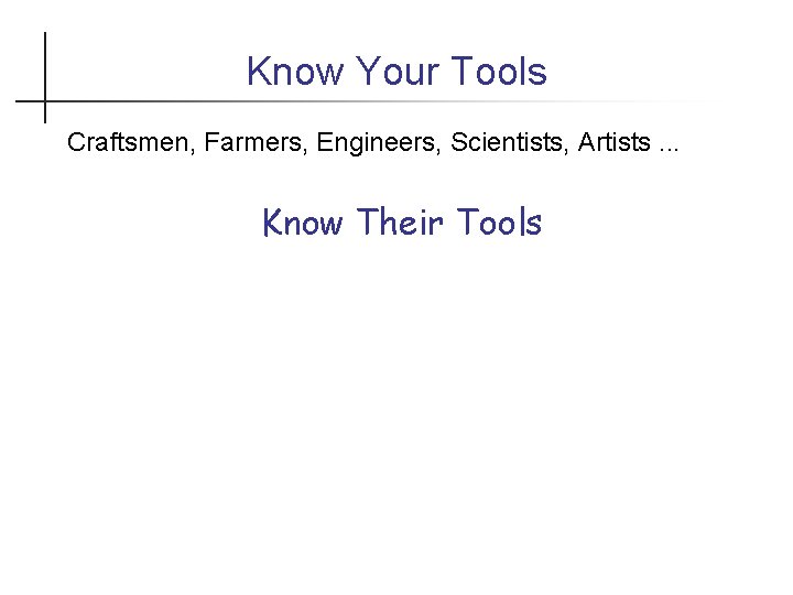 Know Your Tools Craftsmen, Farmers, Engineers, Scientists, Artists. . . Know Their Tools 