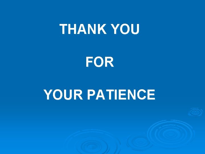 THANK YOU FOR YOUR PATIENCE 