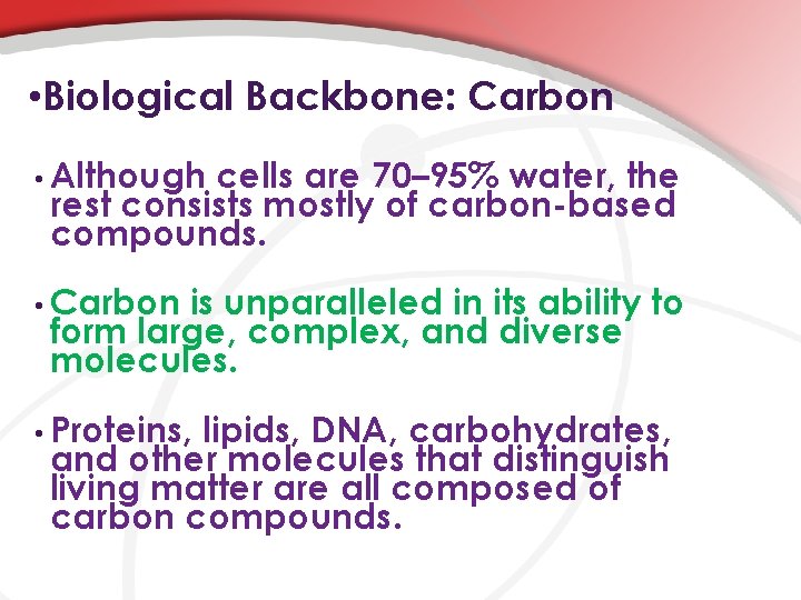  • Biological Backbone: Carbon • Although cells are 70– 95% water, the rest