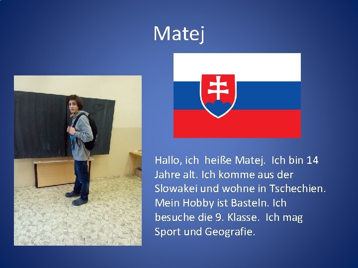 Matej Hallo, ich heiße Matej. Ich bin 14 Jahre alt. Ich komme aus der