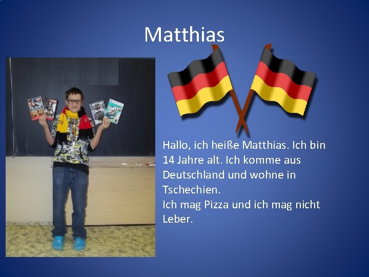 Matthias Hallo, ich heiße Matthias. Ich bin 14 Jahre alt. Ich komme aus Deutschland