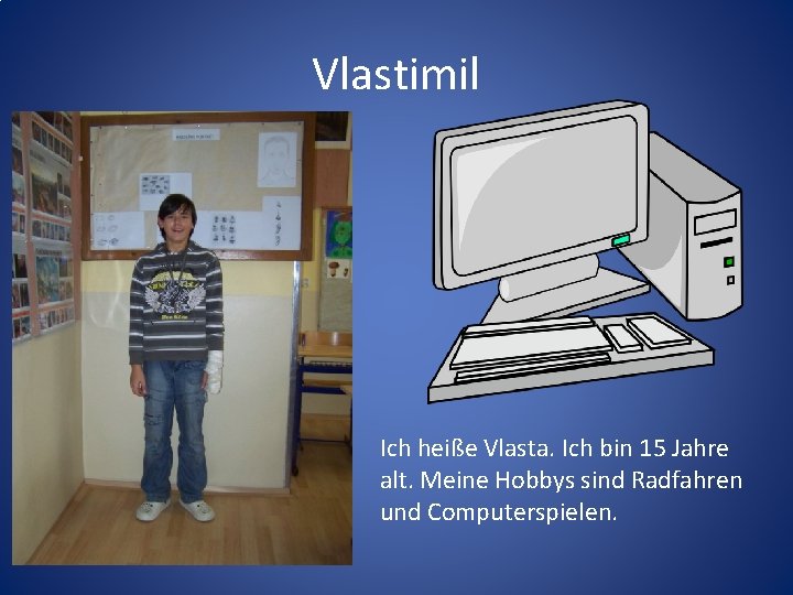 Vlastimil Ich heiße Vlasta. Ich bin 15 Jahre alt. Meine Hobbys sind Radfahren und