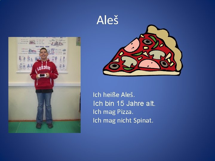 Aleš Ich heiße Aleš. Ich bin 15 Jahre alt. Ich mag Pizza. Ich mag