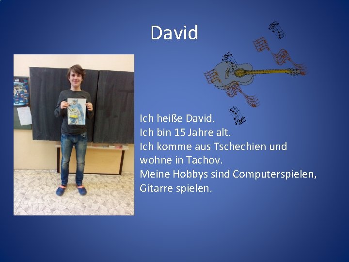 David Ich heiße David. Ich bin 15 Jahre alt. Ich komme aus Tschechien und