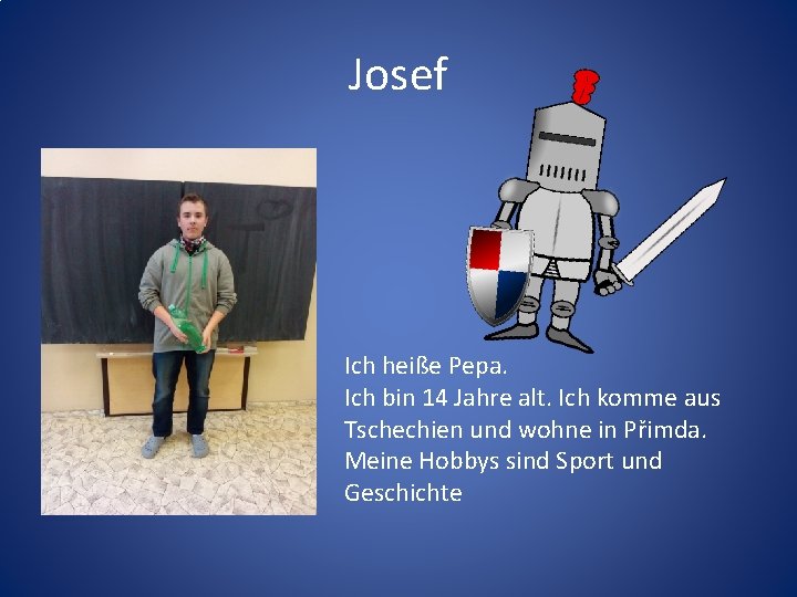 Josef Ich heiße Pepa. Ich bin 14 Jahre alt. Ich komme aus Tschechien und