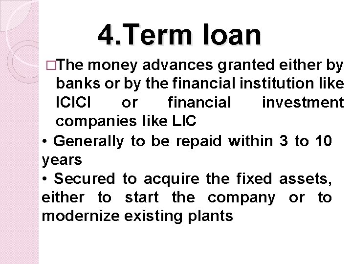 4. Term loan �The money advances granted either by banks or by the financial