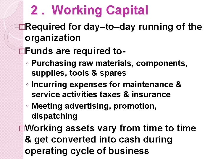2. Working Capital �Required for day–to–day running of the organization �Funds are required to◦