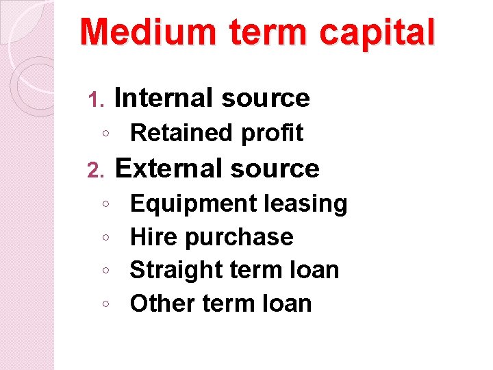 Medium term capital 1. Internal source ◦ Retained profit 2. ◦ ◦ External source