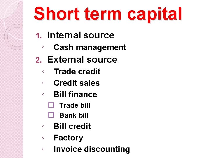 Short term capital 1. ◦ 2. ◦ ◦ ◦ Internal source Cash management External