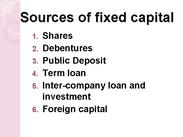 Sources of fixed capital 1. 2. 3. 4. 5. 6. Shares Debentures Public Deposit