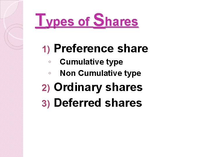 Types of Shares 1) ◦ ◦ Preference share Cumulative type Non Cumulative type Ordinary