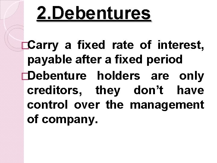 2. Debentures �Carry a fixed rate of interest, payable after a fixed period �Debenture