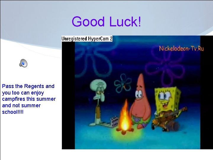 Good Luck! Pass the Regents and you too can enjoy campfires this summer and