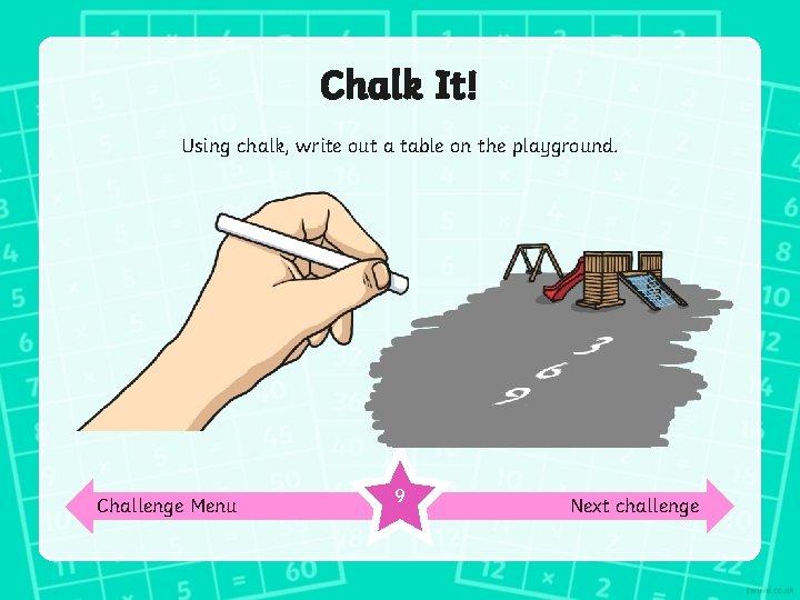 Chalk It! Using chalk, write out a table on the playground. Challenge Menu 9