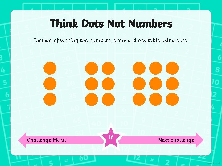 Think Dots Not Numbers Instead of writing the numbers, draw a times table using