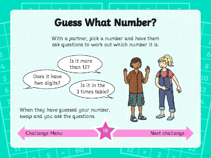 Guess What Number? With a partner, pick a number and have them ask questions