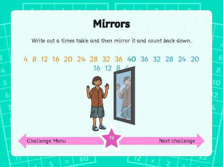 Mirrors Write out a times table and then mirror it and count back down.