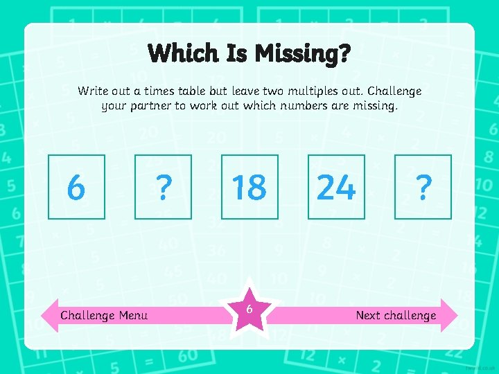 Which Is Missing? Write out a times table but leave two multiples out. Challenge